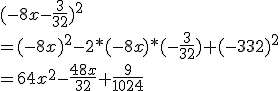 (-8x-\frac{3}{32})^2
 \\ =(-8x)^2-2*(-8x)*(-\frac{3}{32})+(-{3}{32})^2
 \\ =64x^2-\frac{48x}{32}+\frac{9}{1024}